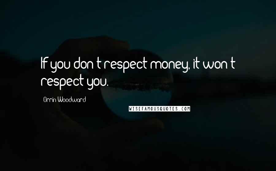 Orrin Woodward quotes: If you don't respect money, it won't respect you.
