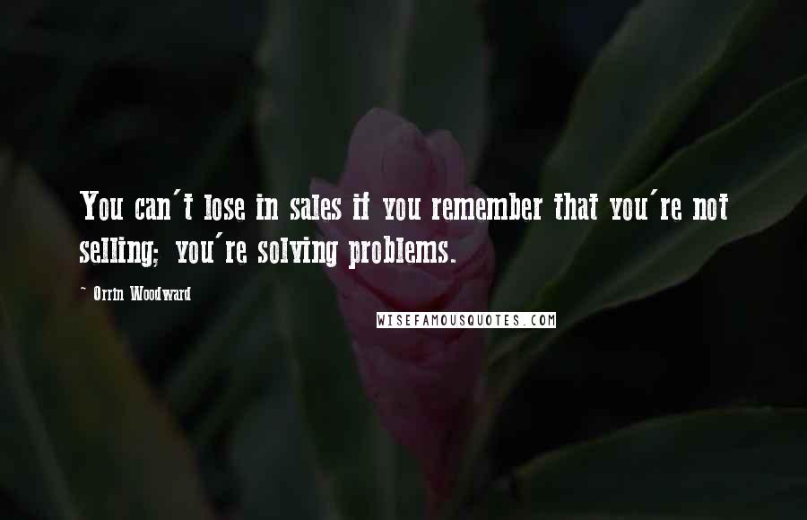 Orrin Woodward quotes: You can't lose in sales if you remember that you're not selling; you're solving problems.