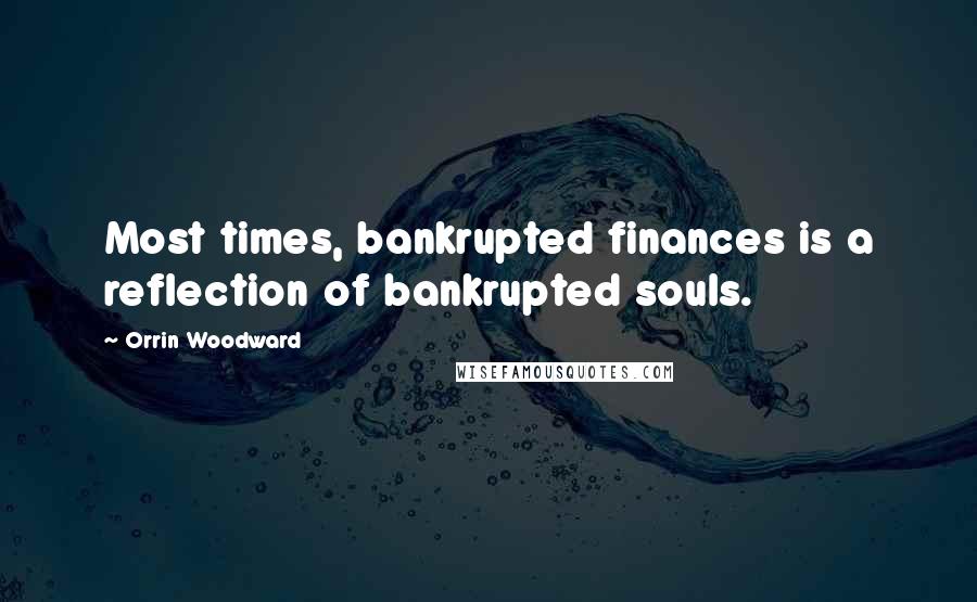 Orrin Woodward quotes: Most times, bankrupted finances is a reflection of bankrupted souls.