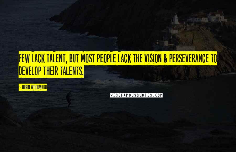 Orrin Woodward quotes: Few lack talent, but most people lack the vision & perseverance to develop their talents.