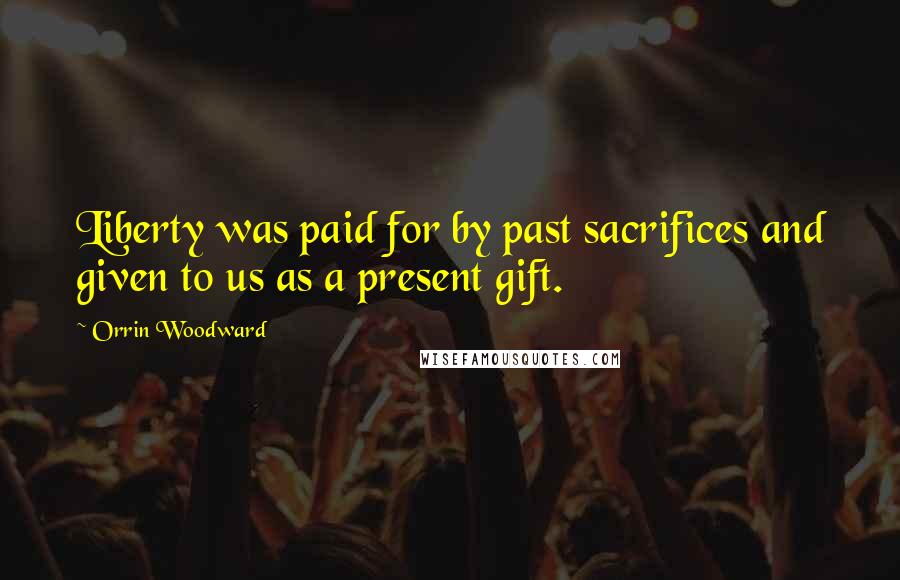 Orrin Woodward quotes: Liberty was paid for by past sacrifices and given to us as a present gift.