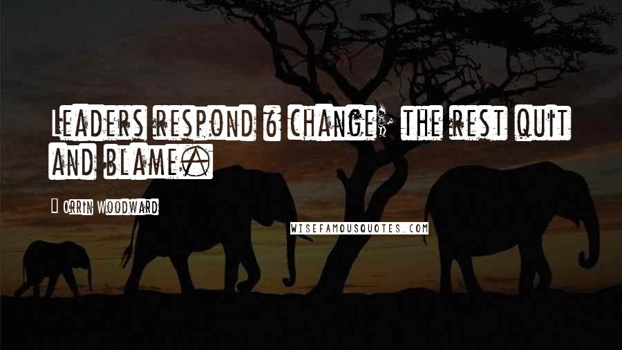 Orrin Woodward quotes: Leaders respond & change; the rest quit and blame.