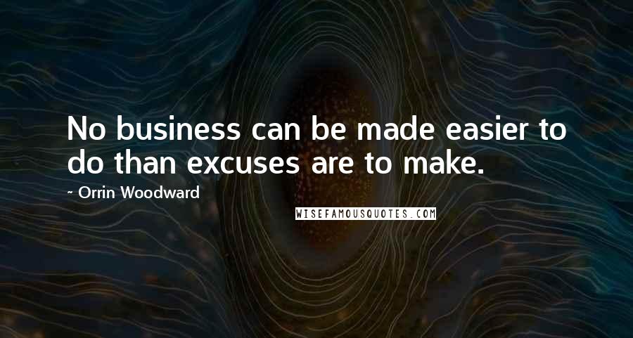 Orrin Woodward quotes: No business can be made easier to do than excuses are to make.