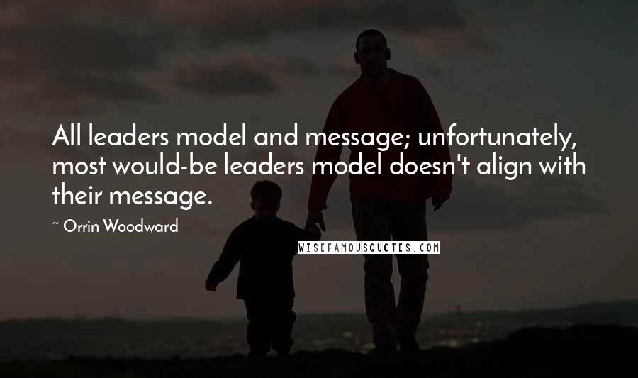 Orrin Woodward quotes: All leaders model and message; unfortunately, most would-be leaders model doesn't align with their message.