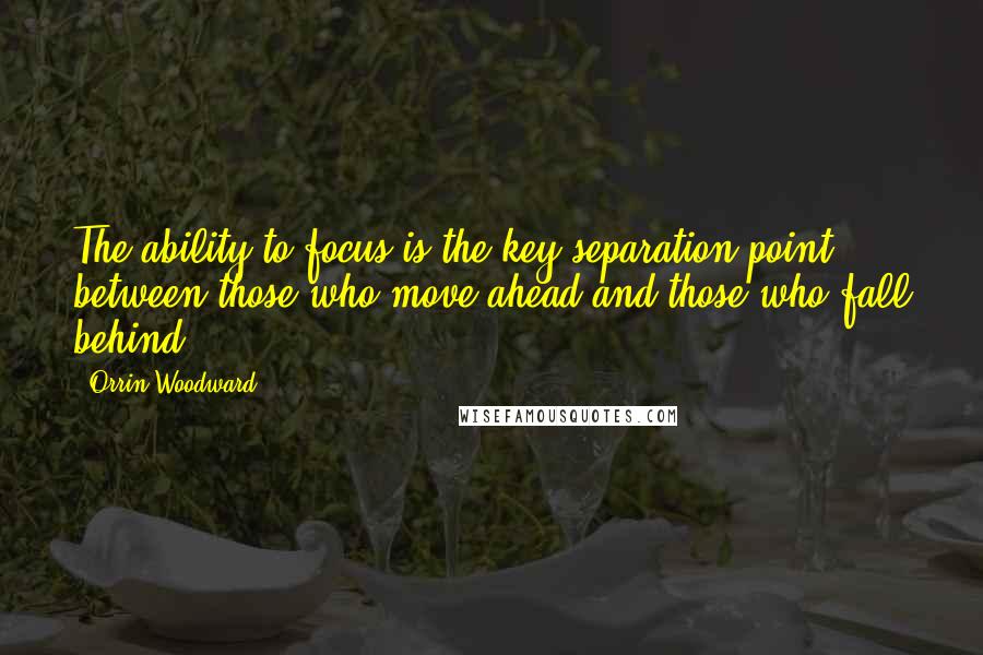 Orrin Woodward quotes: The ability to focus is the key separation point between those who move ahead and those who fall behind.