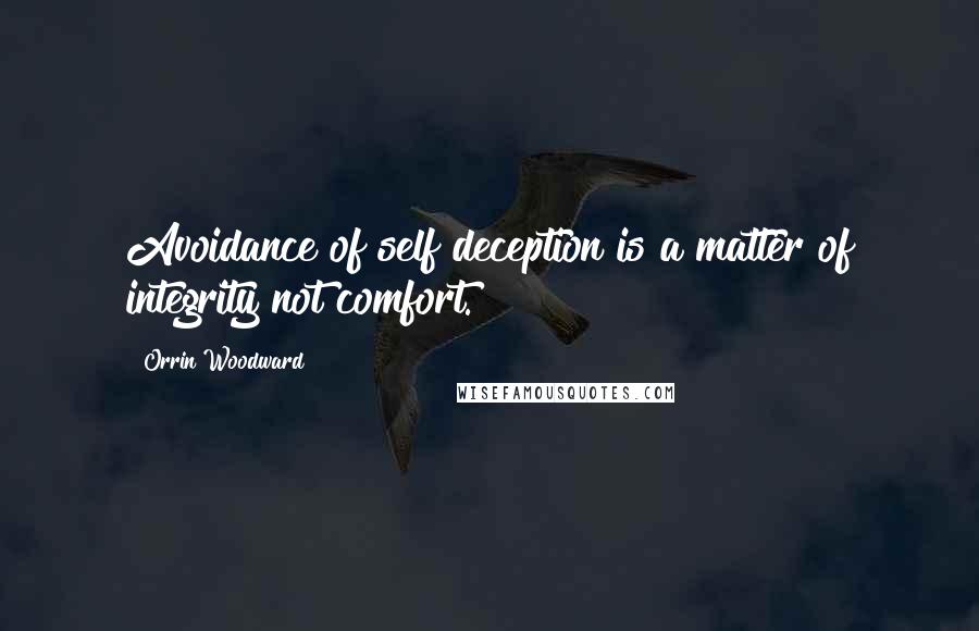 Orrin Woodward quotes: Avoidance of self deception is a matter of integrity not comfort.