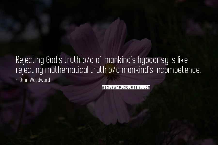 Orrin Woodward quotes: Rejecting God's truth b/c of mankind's hypocrisy is like rejecting mathematical truth b/c mankind's incompetence.