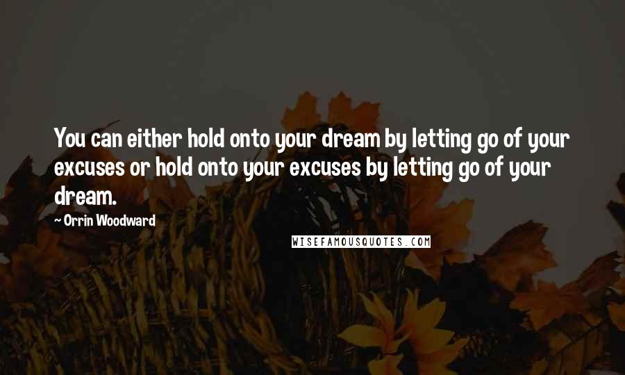 Orrin Woodward quotes: You can either hold onto your dream by letting go of your excuses or hold onto your excuses by letting go of your dream.