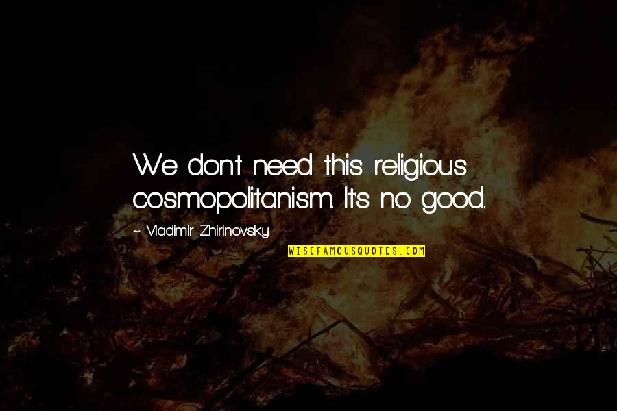 Orrorin Quotes By Vladimir Zhirinovsky: We don't need this religious cosmopolitanism. It's no