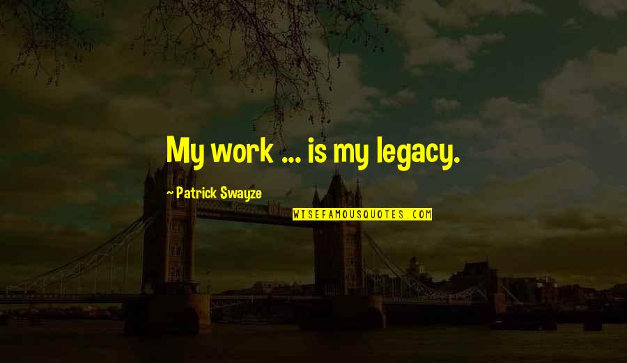 Orsino And Cesario Relationship Quotes By Patrick Swayze: My work ... is my legacy.