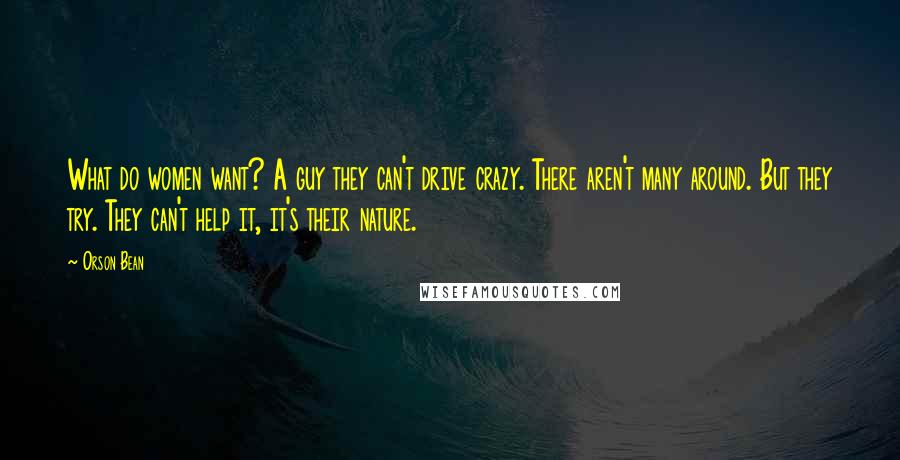 Orson Bean quotes: What do women want? A guy they can't drive crazy. There aren't many around. But they try. They can't help it, it's their nature.