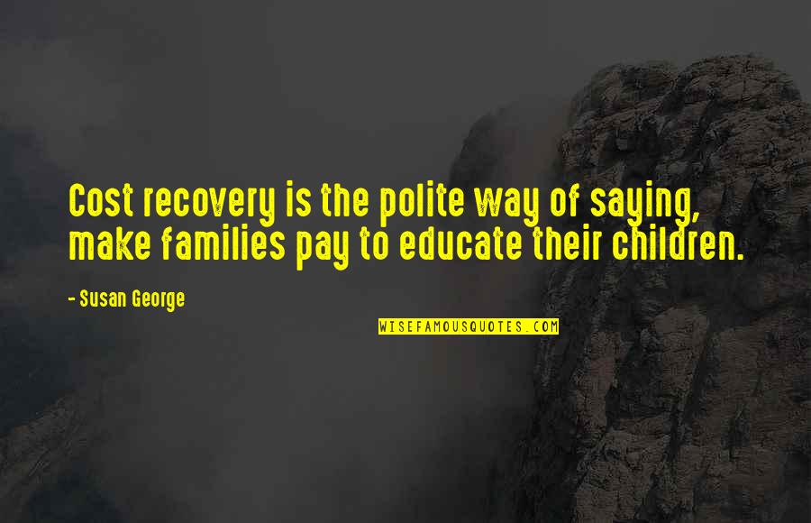 Orson Pratt Quotes By Susan George: Cost recovery is the polite way of saying,