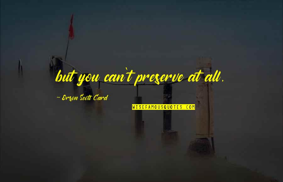 Orson Quotes By Orson Scott Card: but you can't preserve at all.