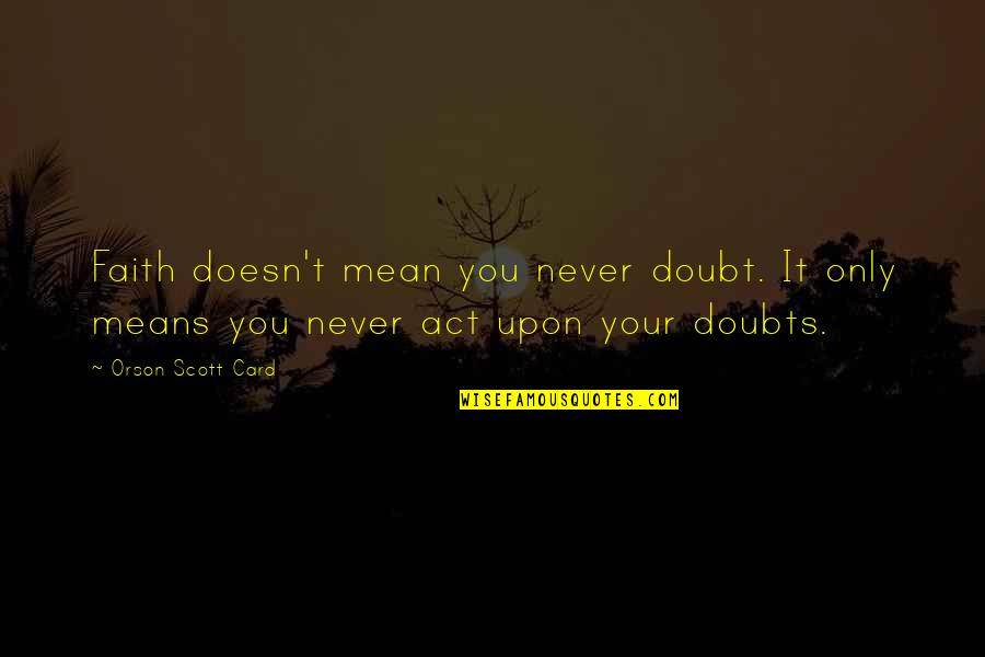 Orson Quotes By Orson Scott Card: Faith doesn't mean you never doubt. It only