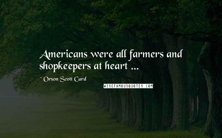 Orson Scott Card quotes: Americans were all farmers and shopkeepers at heart ...