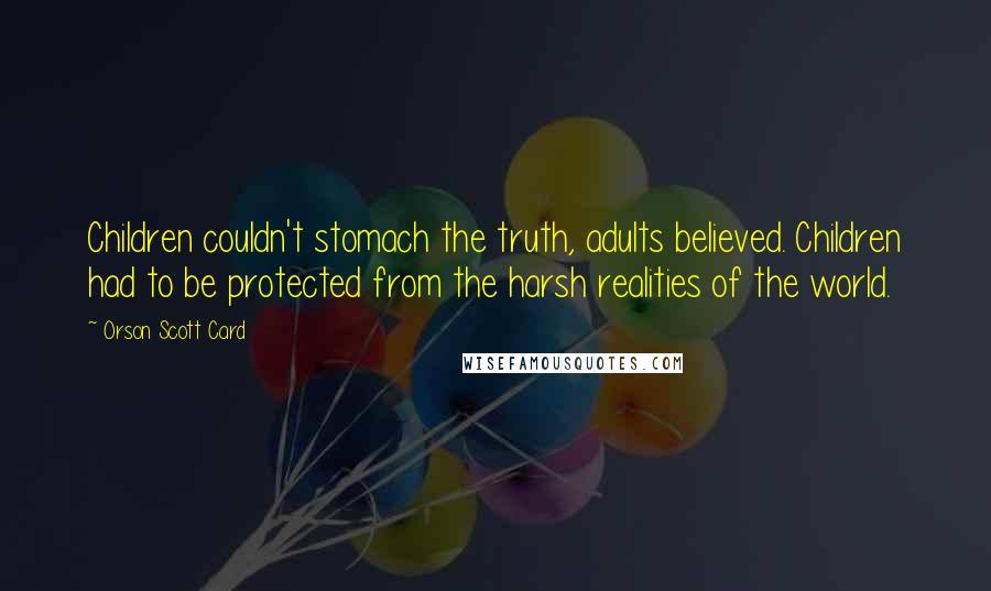 Orson Scott Card quotes: Children couldn't stomach the truth, adults believed. Children had to be protected from the harsh realities of the world.