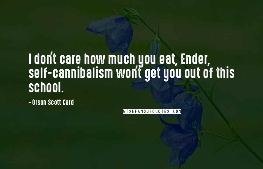 Orson Scott Card quotes: I don't care how much you eat, Ender, self-cannibalism won't get you out of this school.