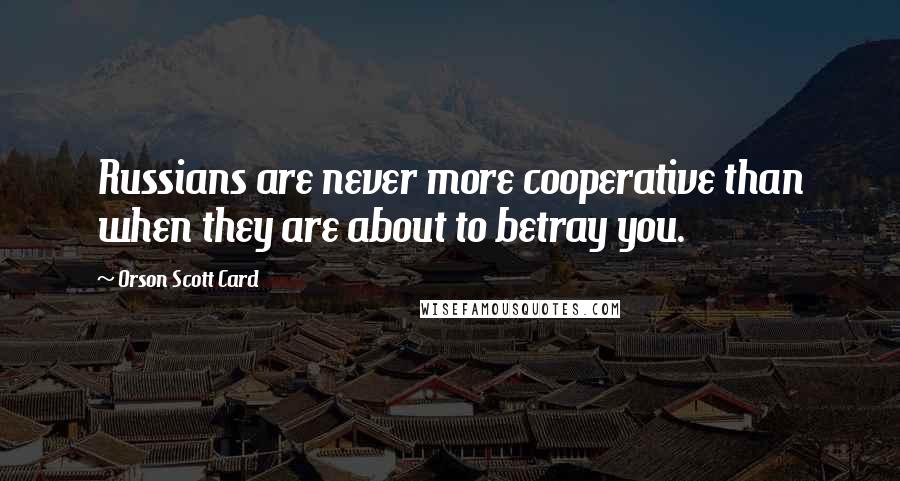 Orson Scott Card quotes: Russians are never more cooperative than when they are about to betray you.