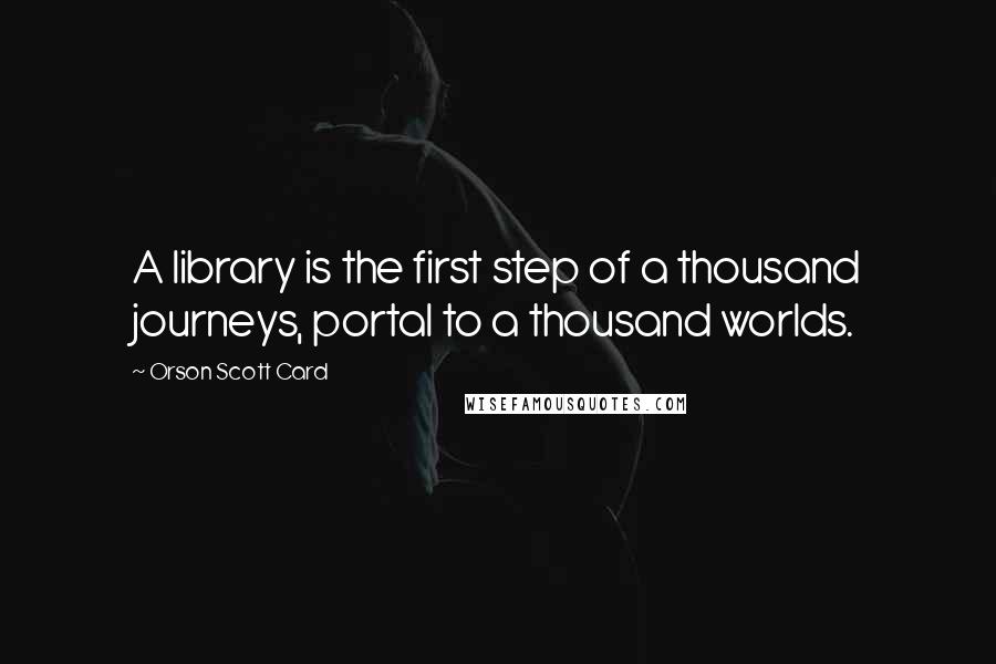 Orson Scott Card quotes: A library is the first step of a thousand journeys, portal to a thousand worlds.