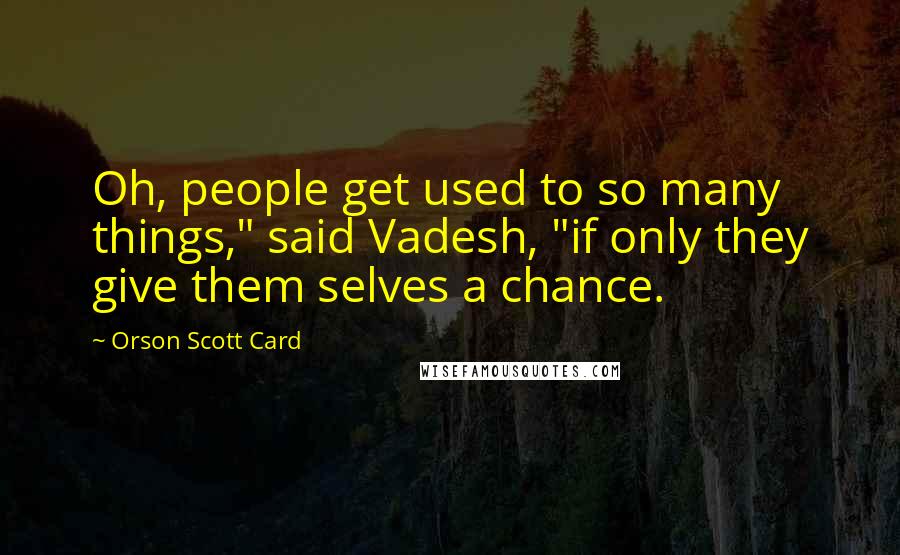 Orson Scott Card quotes: Oh, people get used to so many things," said Vadesh, "if only they give them selves a chance.