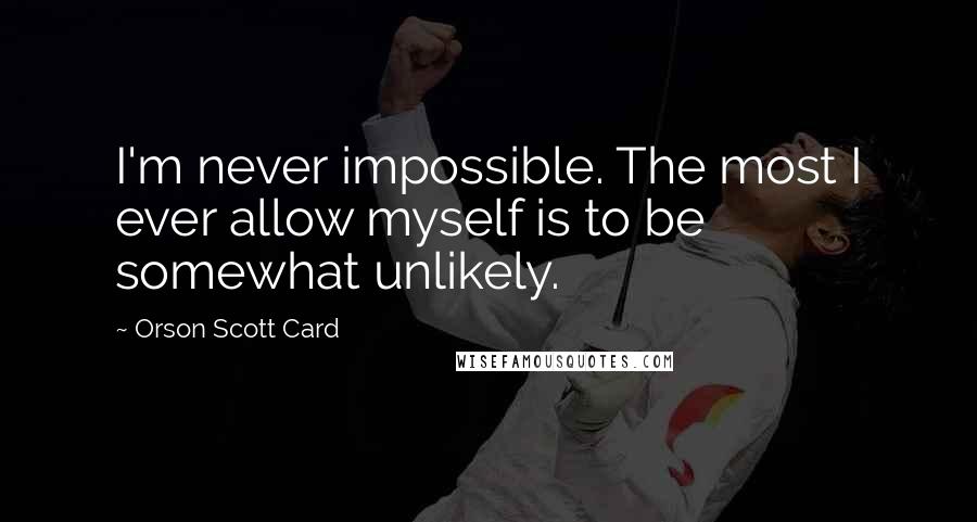 Orson Scott Card quotes: I'm never impossible. The most I ever allow myself is to be somewhat unlikely.