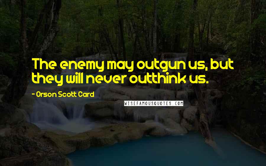 Orson Scott Card quotes: The enemy may outgun us, but they will never outthink us.