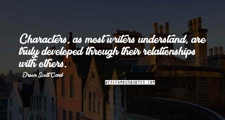 Orson Scott Card quotes: Characters, as most writers understand, are truly developed through their relationships with others.