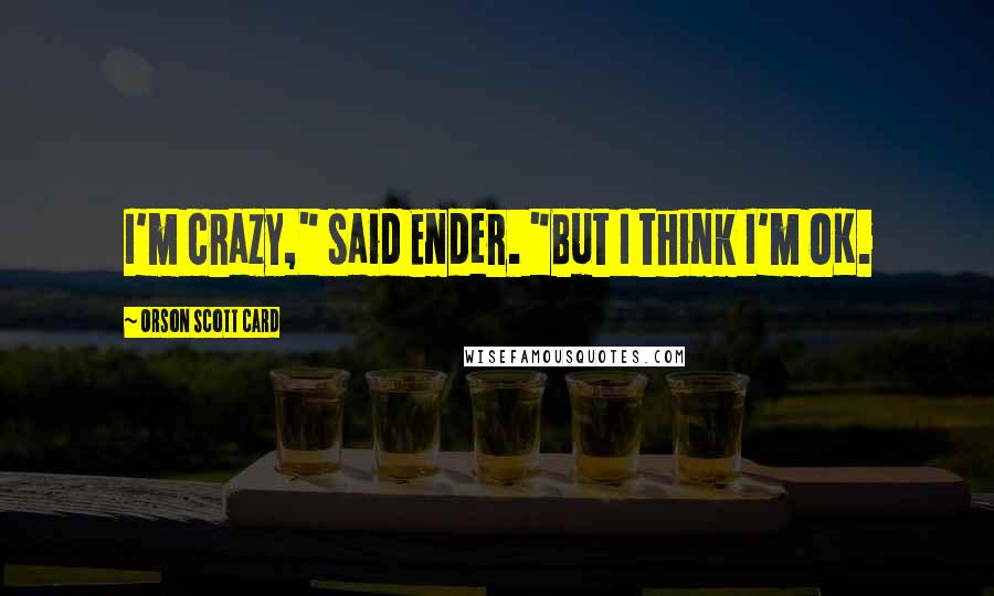 Orson Scott Card quotes: I'm crazy," said Ender. "But I think I'm OK.