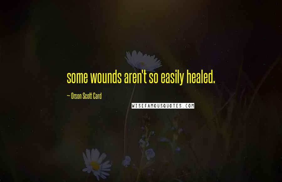 Orson Scott Card quotes: some wounds aren't so easily healed.