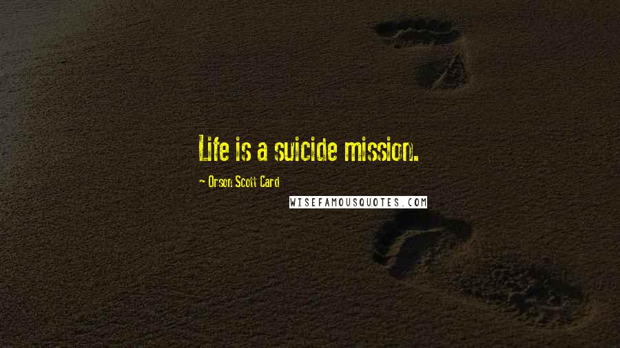 Orson Scott Card quotes: Life is a suicide mission.
