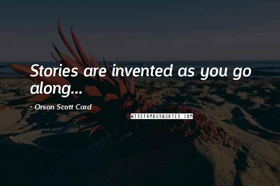 Orson Scott Card quotes: Stories are invented as you go along...