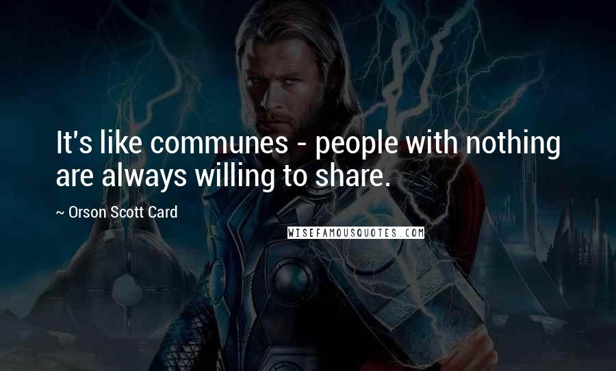Orson Scott Card quotes: It's like communes - people with nothing are always willing to share.