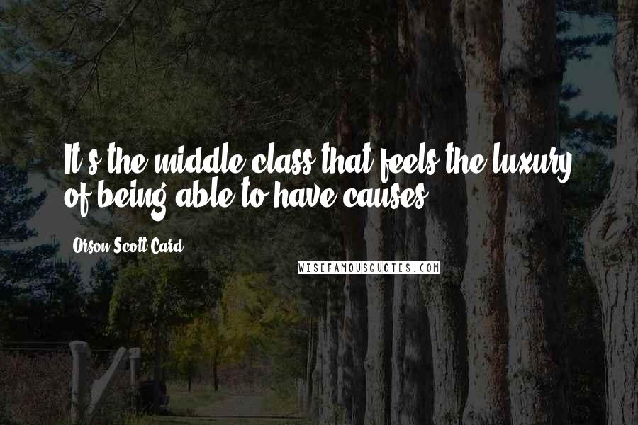 Orson Scott Card quotes: It's the middle class that feels the luxury of being able to have causes.