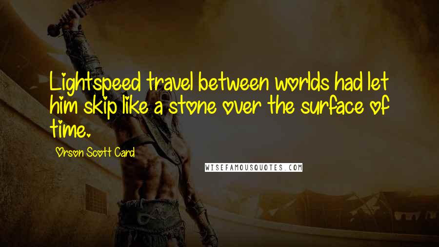 Orson Scott Card quotes: Lightspeed travel between worlds had let him skip like a stone over the surface of time.