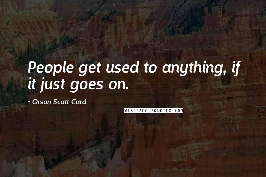 Orson Scott Card quotes: People get used to anything, if it just goes on.