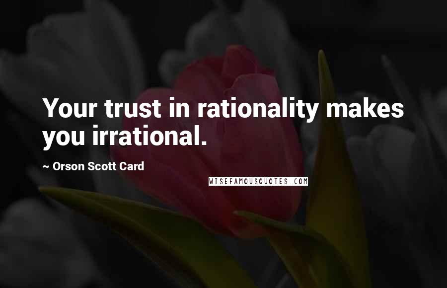 Orson Scott Card quotes: Your trust in rationality makes you irrational.