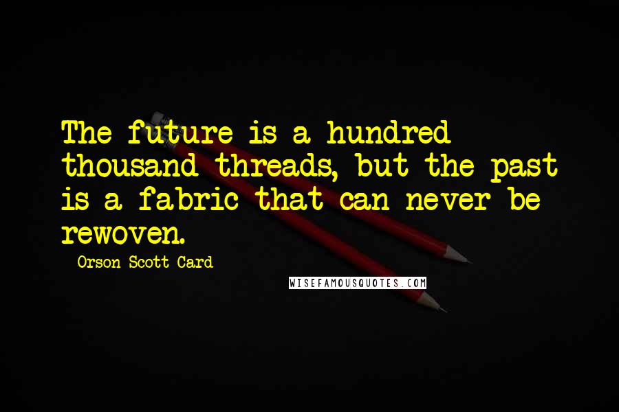 Orson Scott Card quotes: The future is a hundred thousand threads, but the past is a fabric that can never be rewoven.