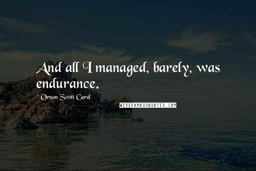 Orson Scott Card quotes: And all I managed, barely, was endurance.