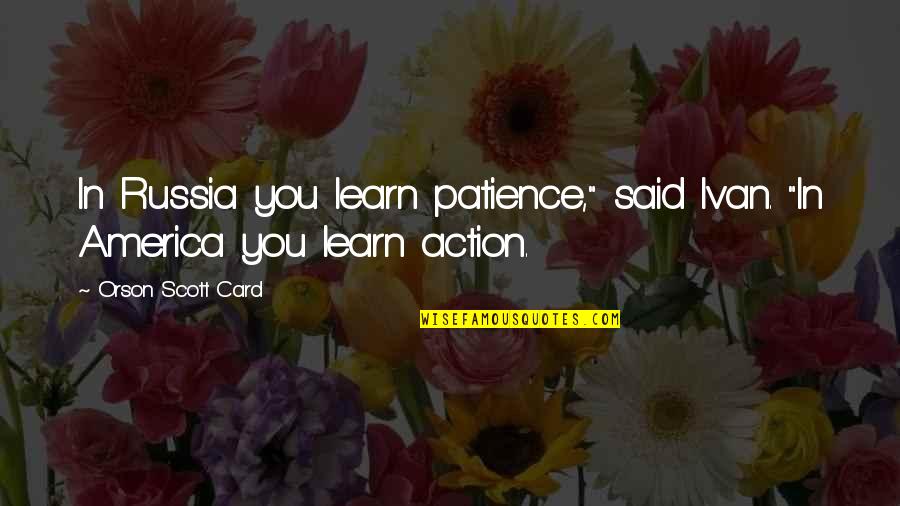 Orson Scott Card Quotes By Orson Scott Card: In Russia you learn patience," said Ivan. "In