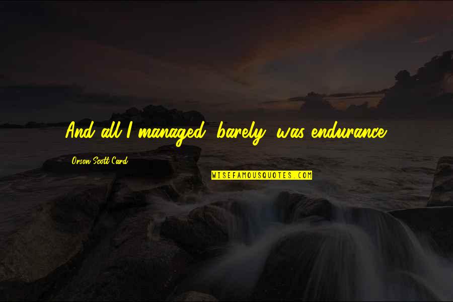 Orson Scott Card Quotes By Orson Scott Card: And all I managed, barely, was endurance.
