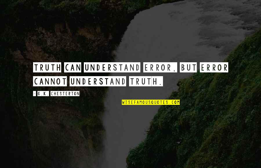 Orson Welles Quote Quotes By G.K. Chesterton: Truth can understand error, but error cannot understand Orson Welles Quote Quotes By G.K. Chesterton: Truth can understand error, but error cannot understand