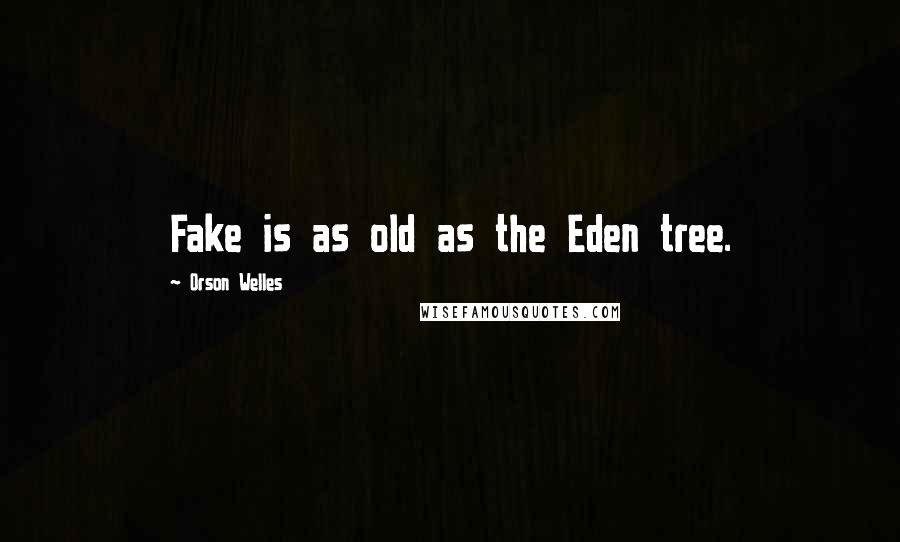 Orson Welles quotes: Fake is as old as the Eden tree.