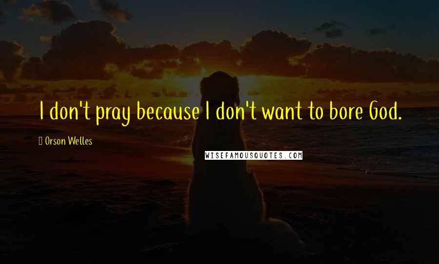 Orson Welles quotes: I don't pray because I don't want to bore God.