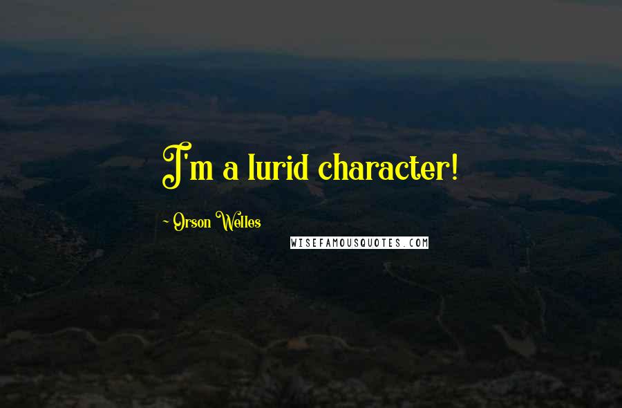 Orson Welles quotes: I'm a lurid character!