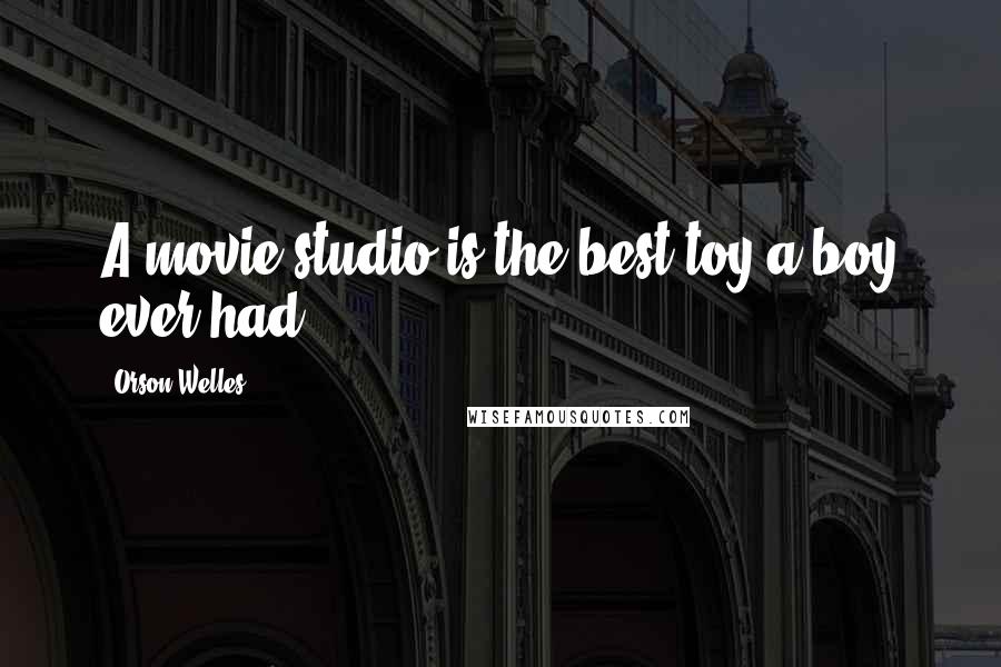 Orson Welles quotes: A movie studio is the best toy a boy ever had.