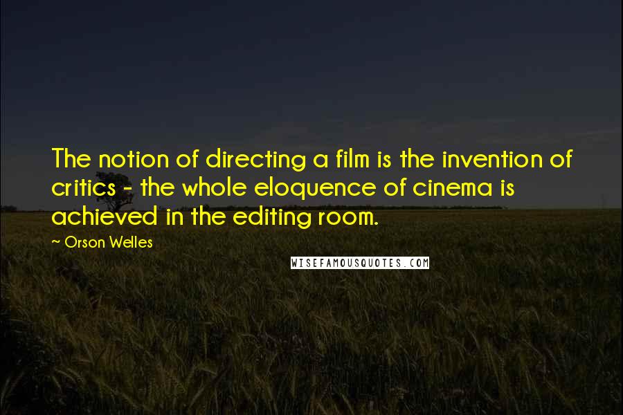 Orson Welles quotes: The notion of directing a film is the invention of critics - the whole eloquence of cinema is achieved in the editing room. Orson Welles quotes: The notion of directing a film is the invention of critics - the whole eloquence of cinema is achieved in the editing room.