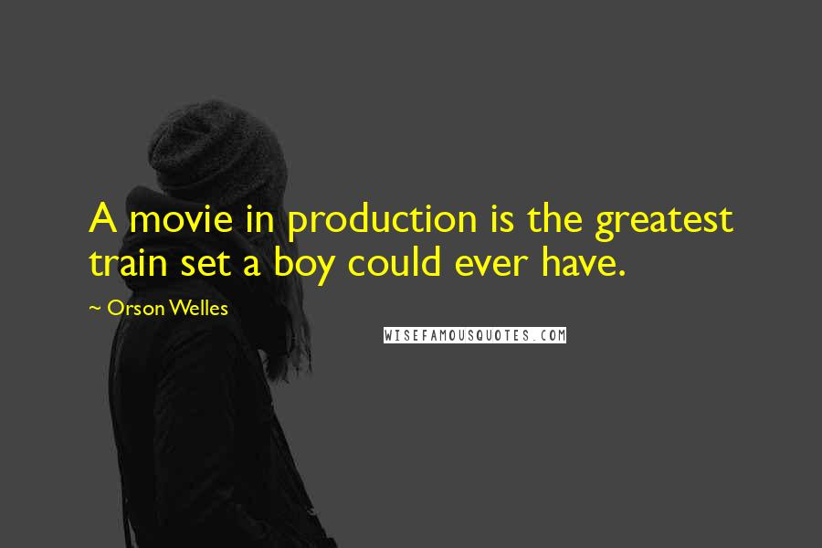 Orson Welles quotes: A movie in production is the greatest train set a boy could ever have.