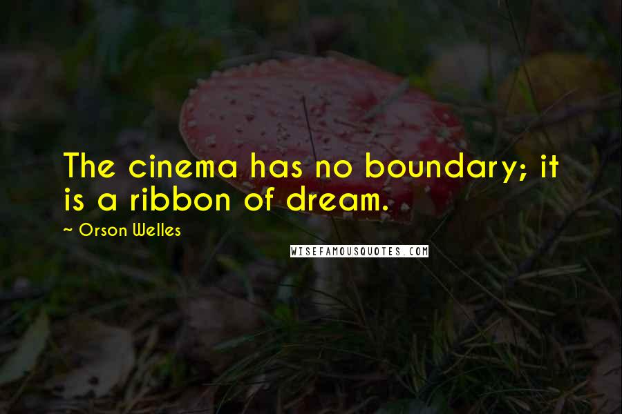 Orson Welles quotes: The cinema has no boundary; it is a ribbon of dream.