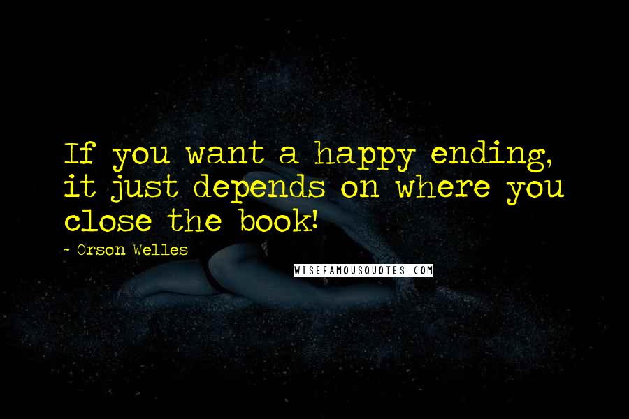 Orson Welles quotes: If you want a happy ending, it just depends on where you close the book!