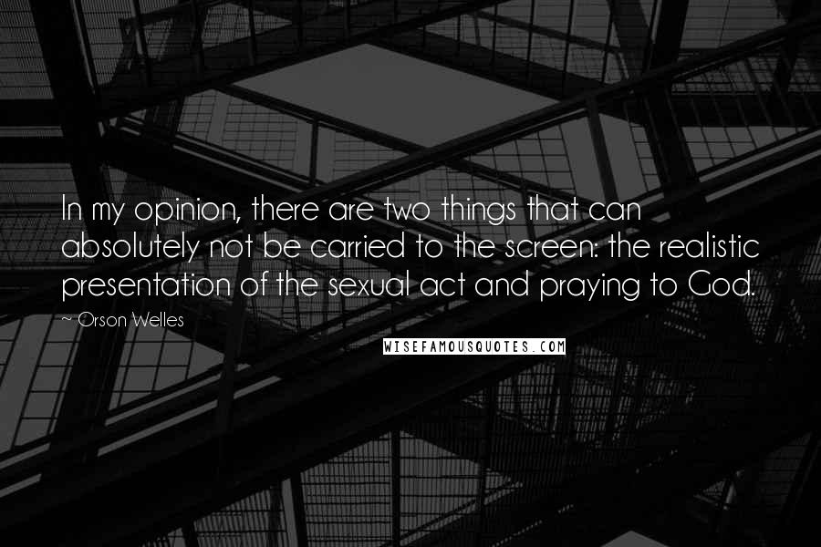 Orson Welles quotes: In my opinion, there are two things that can absolutely not be carried to the screen: the realistic presentation of the sexual act and praying to God.